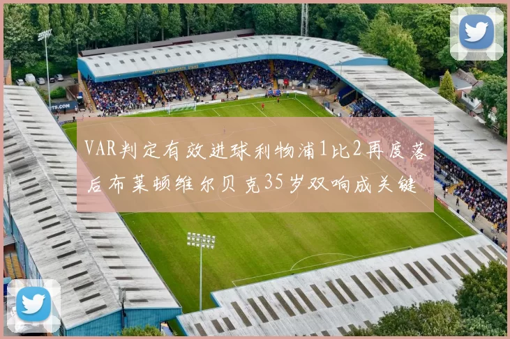 VAR判定有效进球利物浦1比2再度落后布莱顿维尔贝克35岁双响成关键