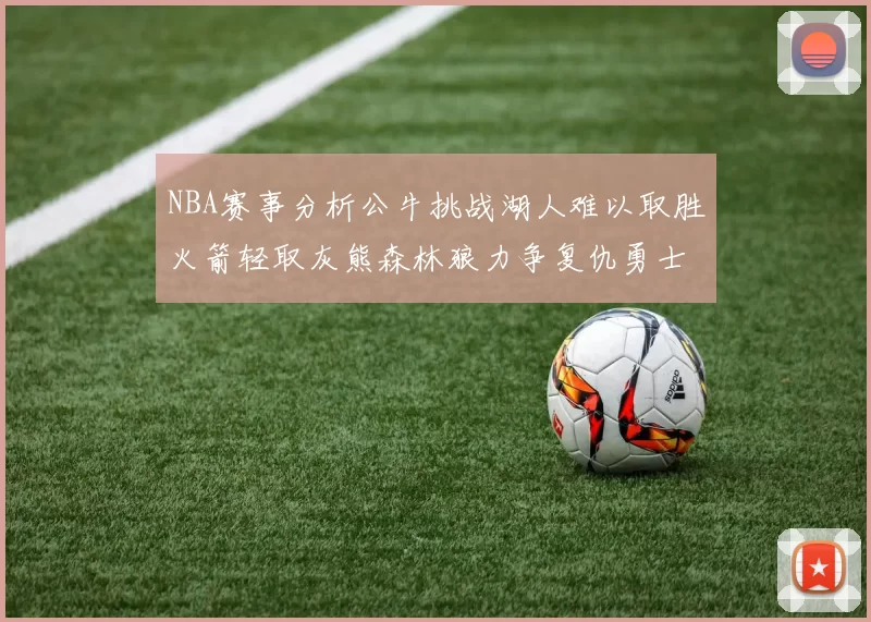 NBA赛事分析公牛挑战湖人难以取胜火箭轻取灰熊森林狼力争复仇勇士